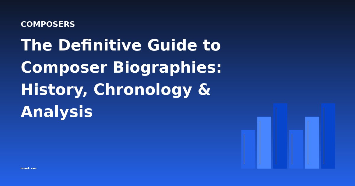 The Definitive Guide to Composer Biographies: History, Chronology & Analysis
