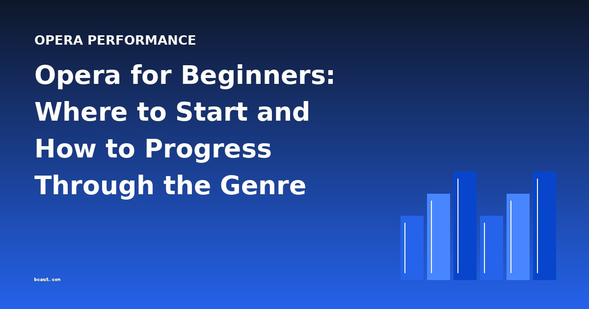Opera for Beginners: Where to Start and How to Progress Through the Genre