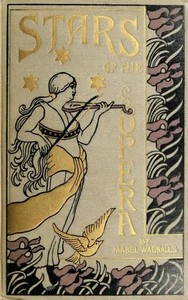 Cover of Stars of the Opera A Description of Operas & a Series of Personal Interviews with Marcela Sembrich, Emma Eames, Emma Calvé, Lillian Nordica, Lilli Lehmann, Geraldine — Key Ideas to Explore